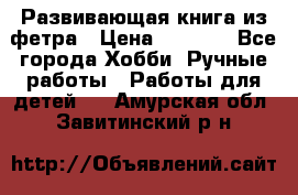 Развивающая книга из фетра › Цена ­ 7 000 - Все города Хобби. Ручные работы » Работы для детей   . Амурская обл.,Завитинский р-н